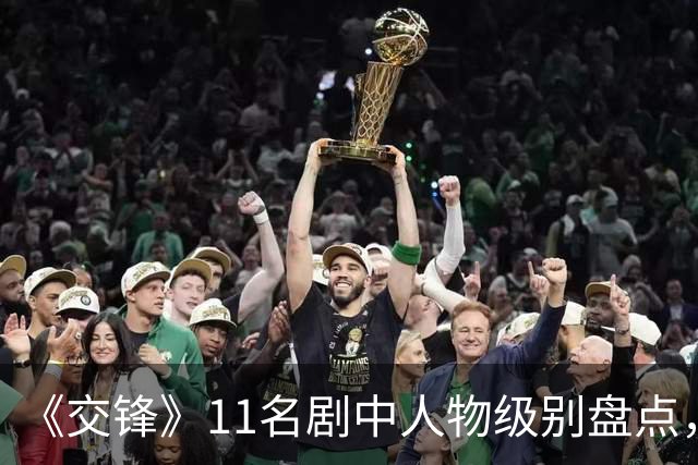 《交锋》11名剧中人物级别盘点，春晓已是正处，锦兰因功提拔正科