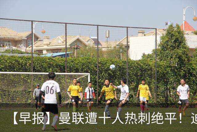【早报】曼联遭十人热刺绝平！迪奥曼德处子球！