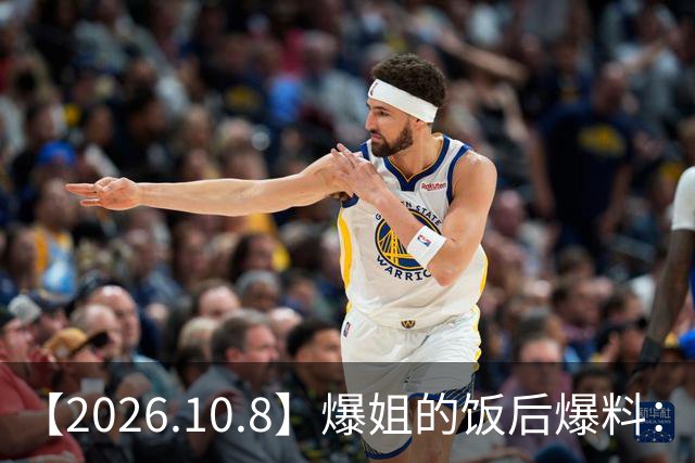 【2026.10.8】爆姐的饭后爆料：生命不止，爆料不息！