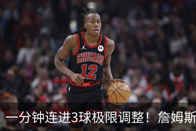 一分钟连进3球极限调整！詹姆斯前6投1中 罚球4中1+3失误！
