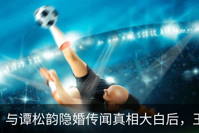 与谭松韵隐婚传闻真相大白后，王凯迎来一个好消息，他才是明白人