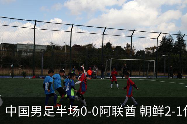 中国男足半场0-0阿联酋 朝鲜2-1伊朗 照此比分国足将小组头名出线
