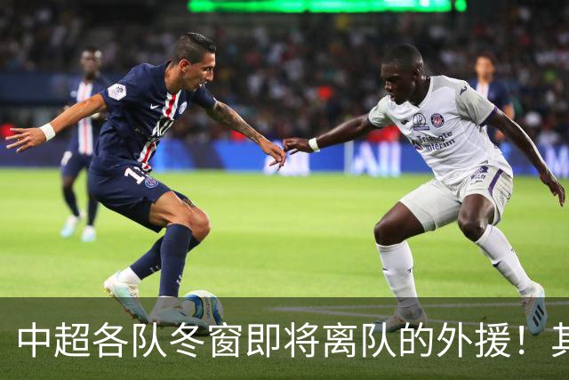 中超各队冬窗即将离队的外援！其中不乏功勋球员和战术核心！