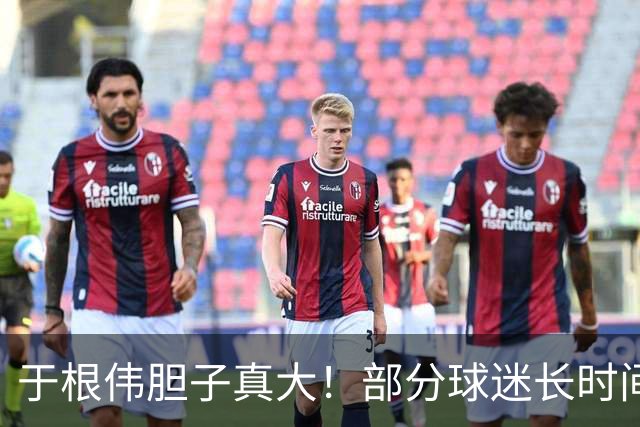 于根伟胆子真大！部分球迷长时间质疑他不堪重用，却依然是主力