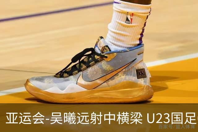 亚运会-吴曦远射中横梁 U23国足0-0憾平伊朗暂列次席
