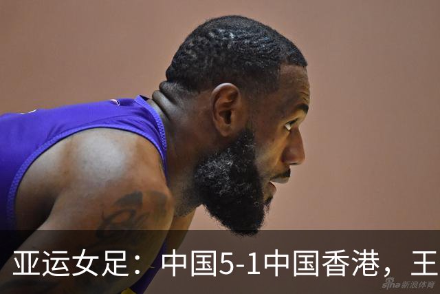 亚运女足：中国5-1中国香港，王霜传射，陈巧珠破门