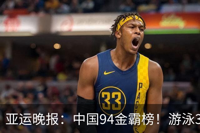 亚运晚报：中国94金霸榜！游泳30金收官，张展硕成七金王！女篮爆冷出局