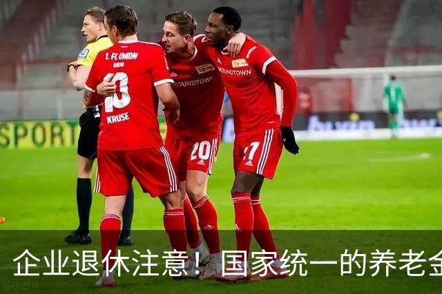 企业退休注意！国家统一的养老金规矩，终于讲透，别再被谣言忽悠