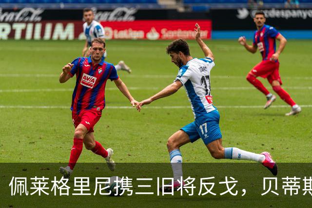 佩莱格里尼携三旧将反戈，贝蒂斯主场迎八年首遇马拉加