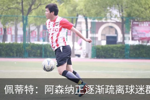 佩蒂特：阿森纳正逐渐疏离球迷群体，双方的情感纽带已经变味