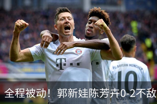 全程被动！郭新娃/陈芳卉0-2不敌马来西亚组合，无缘法国公开赛决赛