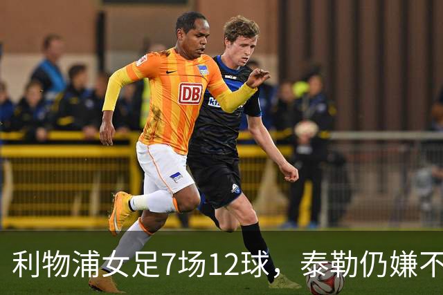 利物浦女足7场12球，泰勒仍嫌不够：我们想要更多