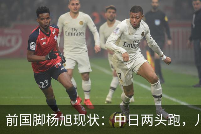 前国脚杨旭现状：中日两头跑，儿子保留中国籍，和孙可关系不一般