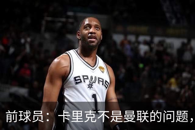 前球员：卡里克不是曼联的问题，格雷泽才是根源