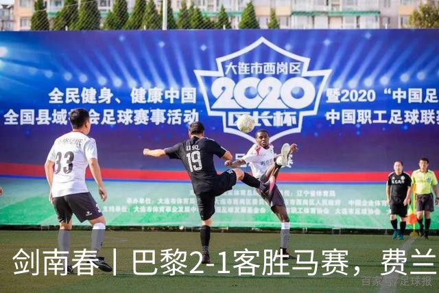 剑南春丨巴黎2-1客胜马赛，费兰、马尔基尼奥斯建功，维阿染红