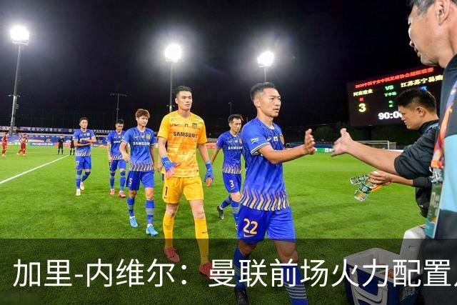 加里-内维尔：曼联前场火力配置足够，看好2-1战胜利兹联