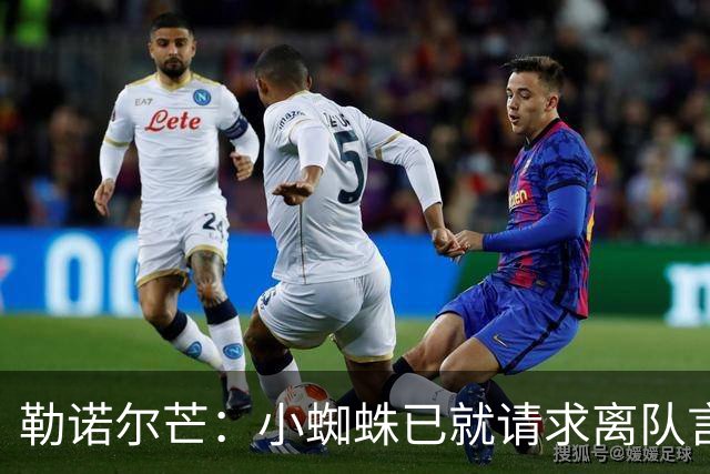 勒诺尔芒：小蜘蛛已就请求离队言论向球迷道歉，足以说明为人