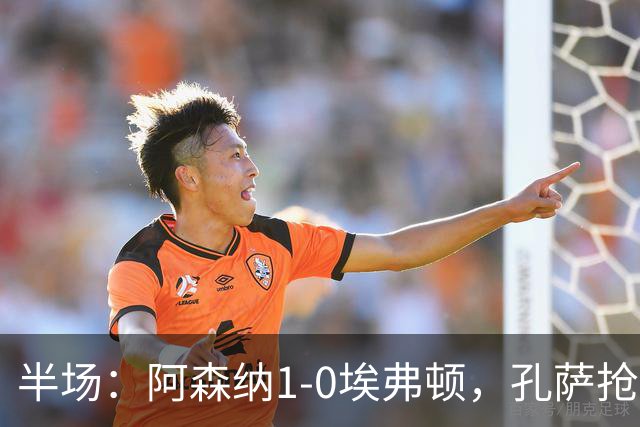 半场：阿森纳1-0埃弗顿，孔萨抢射破门，马杜埃凯屡造险