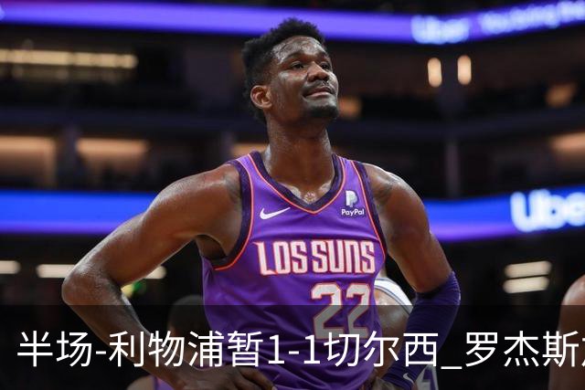 半场-利物浦暂1-1切尔西 罗杰斯加克波点射赫拉芬贝赫福法纳送点
