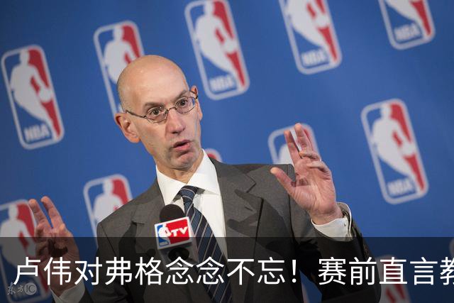 卢伟对弗格念念不忘！赛前直言教练组很不舍，但今晚必须限制他