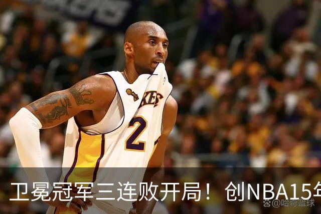 卫冕冠军三连败开局！创NBA15年尴尬纪录，恐怕不只是续约问题