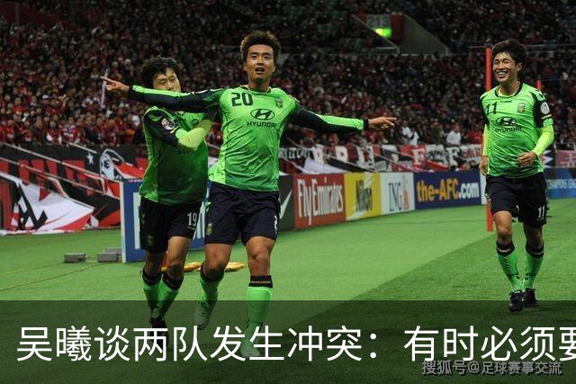 吴曦谈两队发生冲突：有时必须要有这种争执，也应该聪明一些