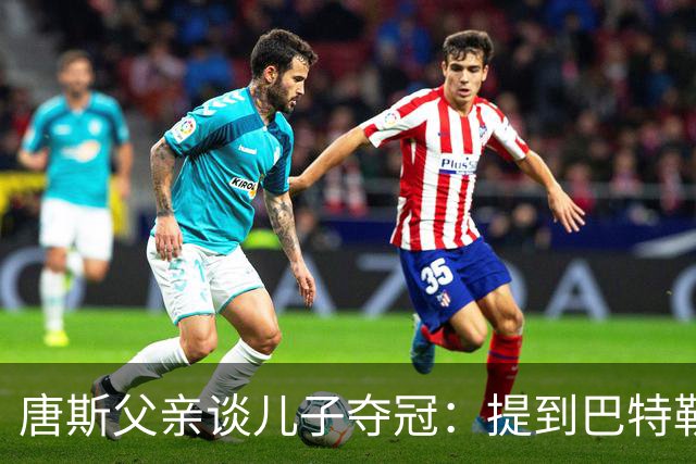 唐斯父亲谈儿子夺冠：提到巴特勒，称其没有冠军