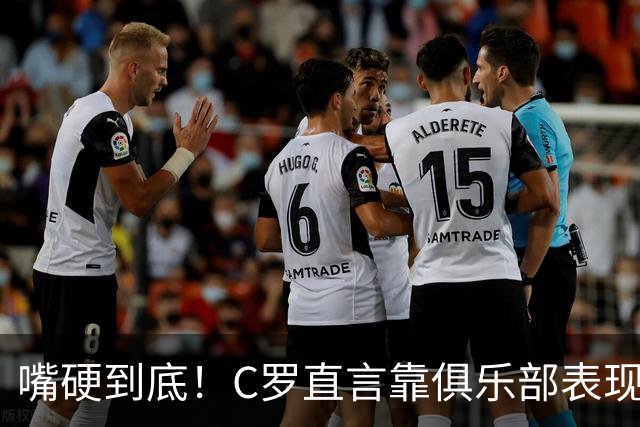 嘴硬到底！C罗直言靠俱乐部表现入选国家队，球迷犀利反问太打脸
