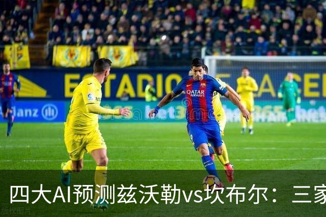 四大AI预测兹沃勒vs坎布尔：三家看主胜，Deepseek猜平局