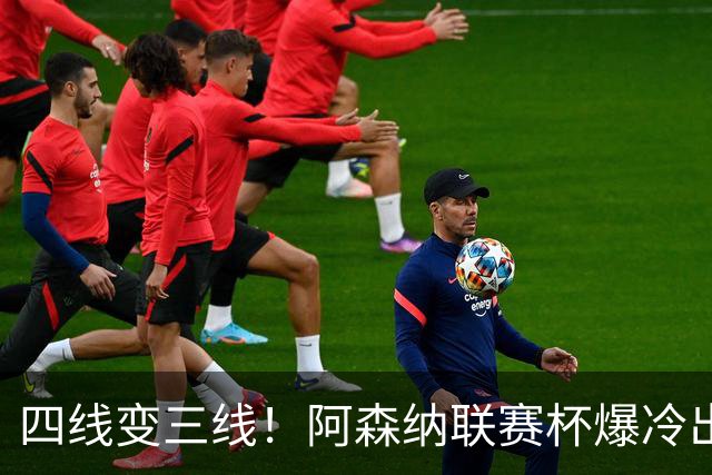 四线变三线！阿森纳联赛杯爆冷出局，是坏事也算是一种解脱