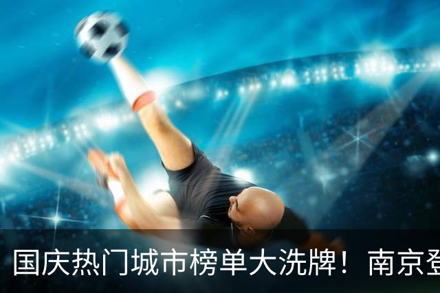 国庆热门城市榜单大洗牌！南京登顶第一，为什么偏偏是它