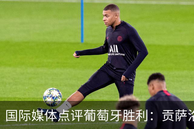 国际媒体点评葡萄牙胜利：贡萨洛·拉莫斯证明了主帅热苏斯是对的