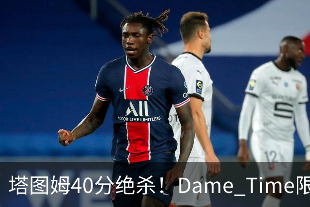 塔图姆40分绝杀！Dame Time限时回归！常规赛第8天