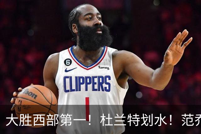 大胜西部第一！杜兰特划水！范乔丹作用太大！亚历山大正负值辣眼