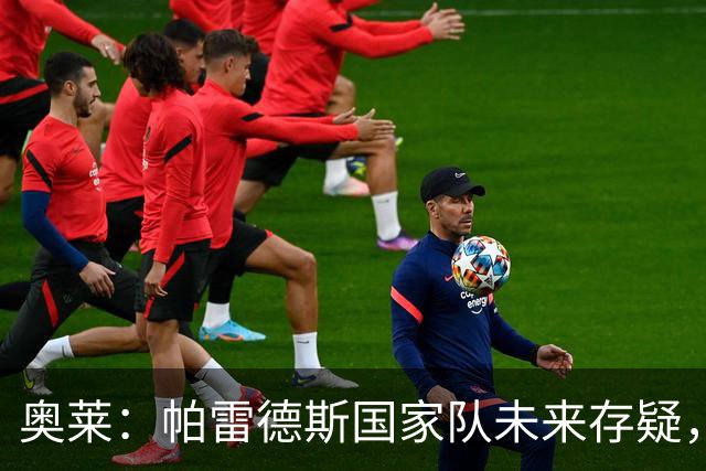 奥莱：帕雷德斯国家队未来存疑，明年9月才能解禁再为阿根廷出战
