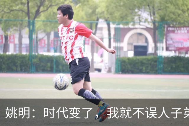 姚明：时代变了，我就不误人子弟了