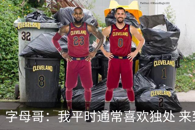 字母哥：我平时通常喜欢独处 来到热火后尽全力融入球队