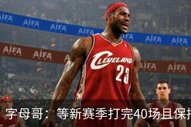 字母哥：等新赛季打完40场且保持健康 我才能确信我依然是那个我