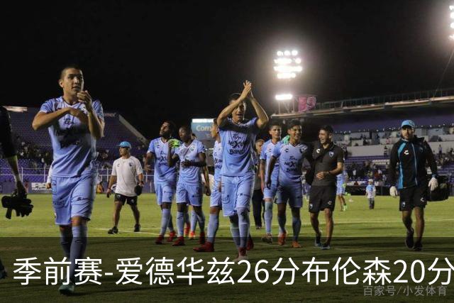 季前赛-爱德华兹26分布伦森20分 森林狼胜尼克斯