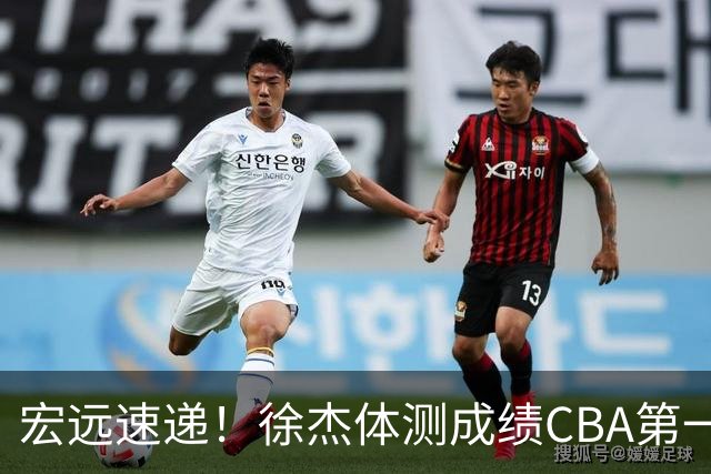 宏远速递！徐杰体测成绩CBA第一，周鹏胡明轩联合发声，官方又有新动作