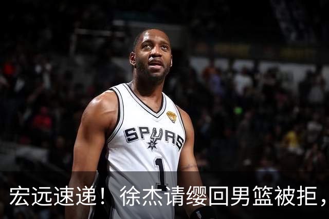 宏远速递！徐杰请缨回男篮被拒，萨姆纳正式到队，赞助商又发力
