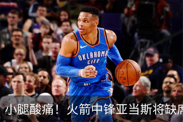 小腿酸痛！火箭中锋亚当斯将缺席球队今天的赛季揭幕战