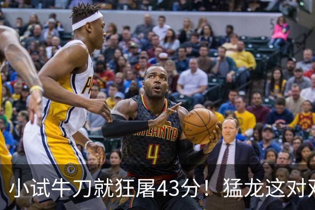 小试牛刀就狂屠43分！猛龙这对双锋线，是现代篮球的终极答案