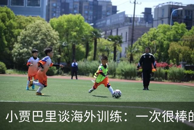 小贾巴里谈海外训练：一次很棒的团队凝聚之旅 会让我们靠得更近