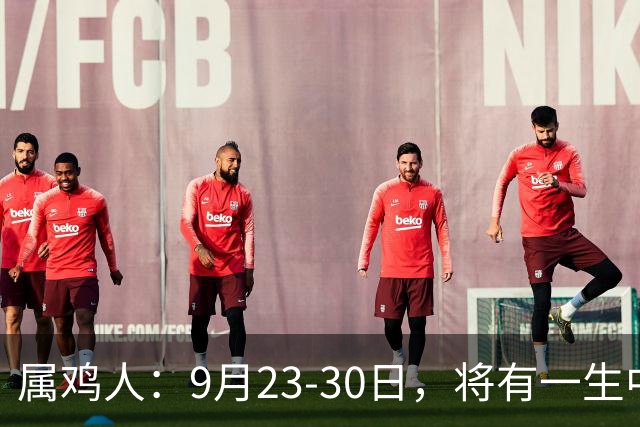 属鸡人：9月23‑30日，将有一生中最大的横财，不是玄学，要小心