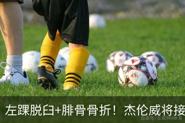 左踝脱臼+腓骨骨折！杰伦威将接受手术并缺阵数月