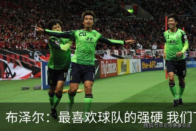 布泽尔：最喜欢球队的强硬 我们下半场改善了篮板和转换防守