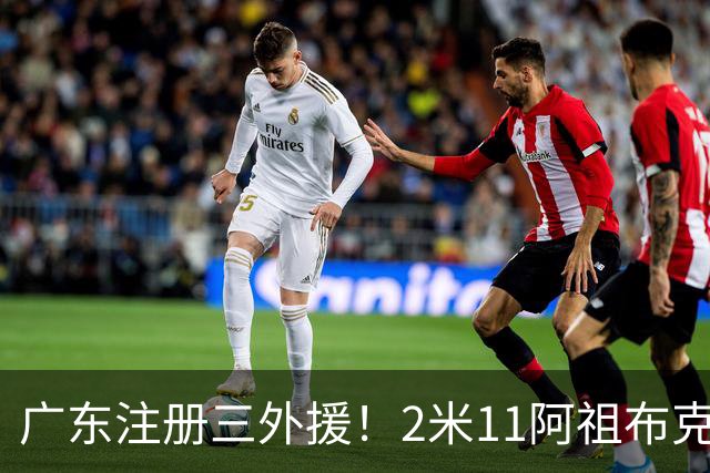 广东注册三外援！2米11阿祖布克+弗格加入，杜锋：看好他们夺冠