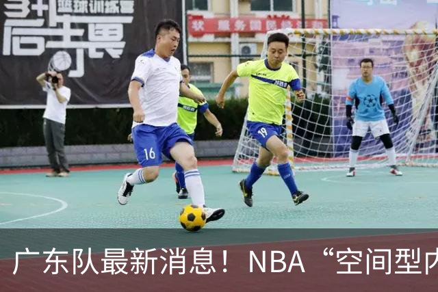 广东队最新消息！NBA“空间型内线”有望加盟，保底总决赛了