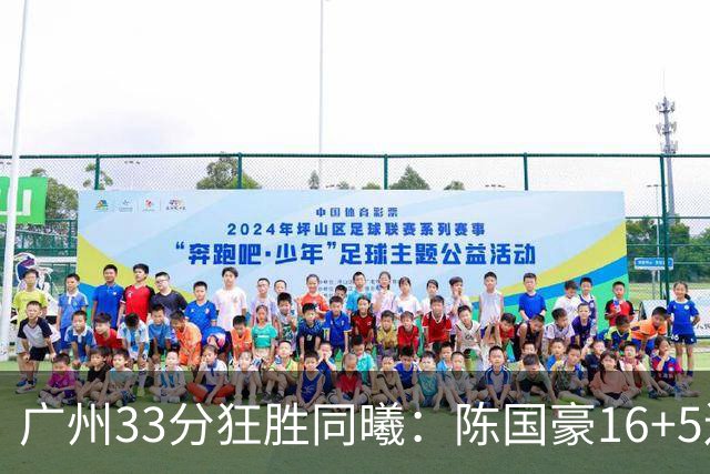 广州33分狂胜同曦：陈国豪16+5连场爆发 郭昊文18分刘颜诚5三分